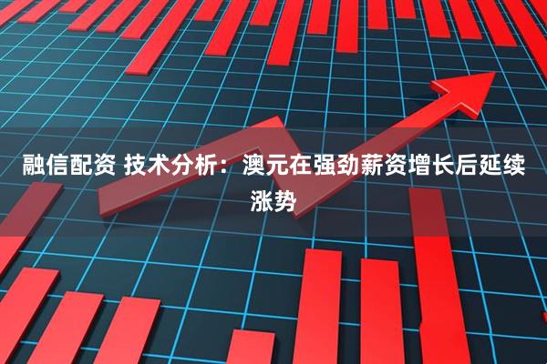 融信配资 技术分析：澳元在强劲薪资增长后延续涨势