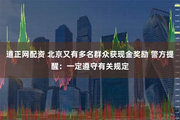 道正网配资 北京又有多名群众获现金奖励 警方提醒：一定遵守有关规定