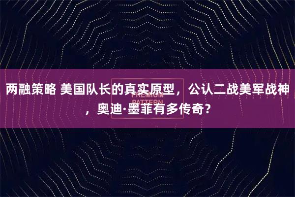 两融策略 美国队长的真实原型，公认二战美军战神，奥迪·墨菲有多传奇？