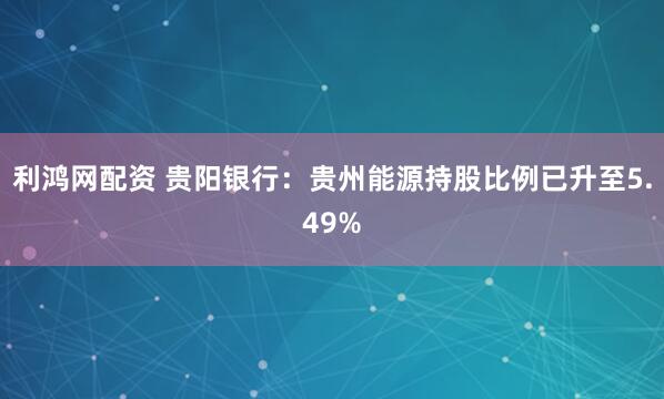 利鸿网配资 贵阳银行：贵州能源持股比例已升至5.49%