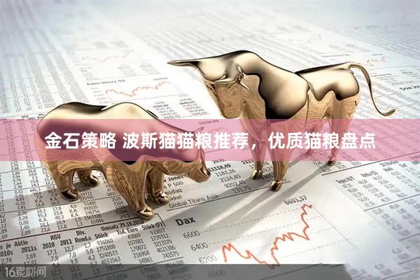 金石策略 波斯猫猫粮推荐，优质猫粮盘点